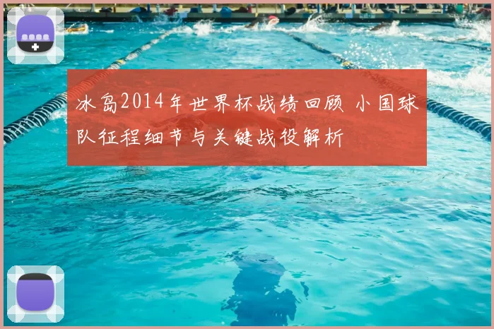 冰岛2014年世界杯战绩回顾 小国球队征程细节与关键战役解析