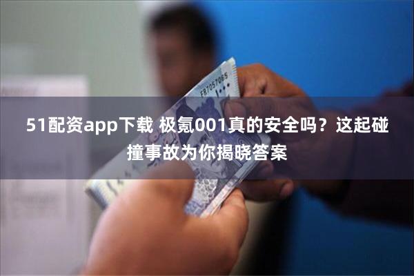 51配资app下载 极氪001真的安全吗？这起碰撞事故为你揭晓答案