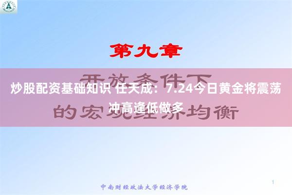 炒股配资基础知识 任天成：7.24今日黄金将震荡冲高逢低做多