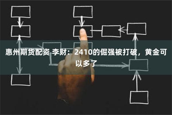 惠州期货配资 李财：2410的倔强被打破，黄金可以多了