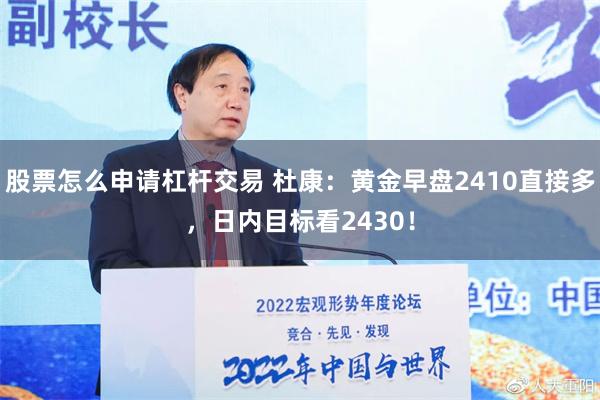 股票怎么申请杠杆交易 杜康：黄金早盘2410直接多，日内目标看2430！