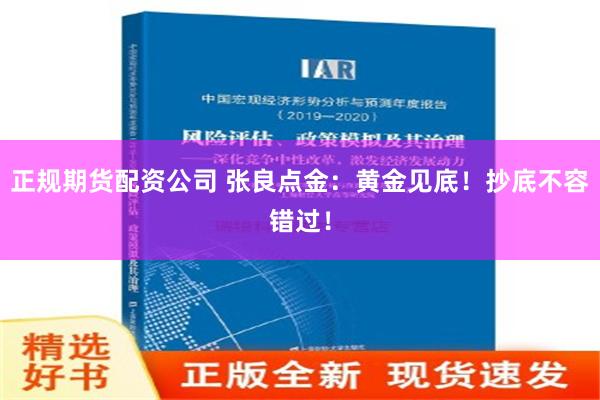 正规期货配资公司 张良点金：黄金见底！抄底不容错过！