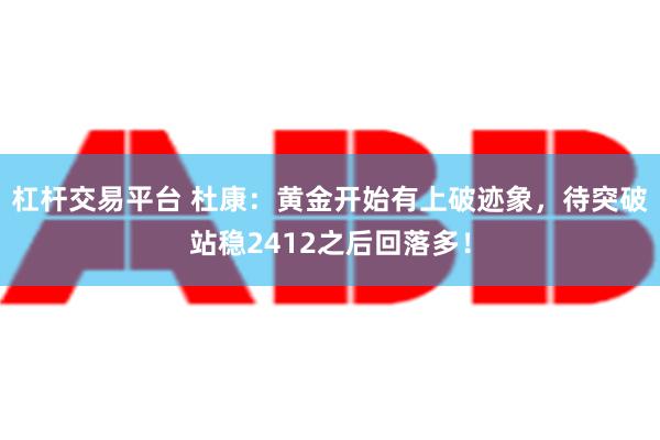 杠杆交易平台 杜康：黄金开始有上破迹象，待突破站稳2412之后回落多！