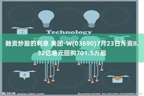 融资炒股的利息 美团-W(03690)7月23日斥资8.32亿港元回购701.5万股