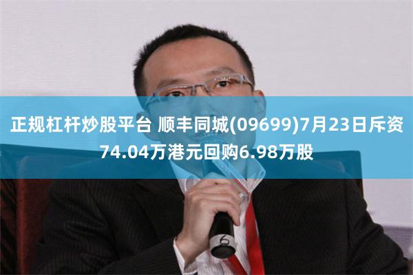 正规杠杆炒股平台 顺丰同城(09699)7月23日斥资74.04万港元回购6.98万股