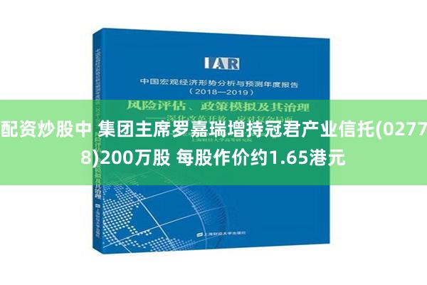 配资炒股中 集团主席罗嘉瑞增持冠君产业信托(02778)200万股 每股作价约1.65港元