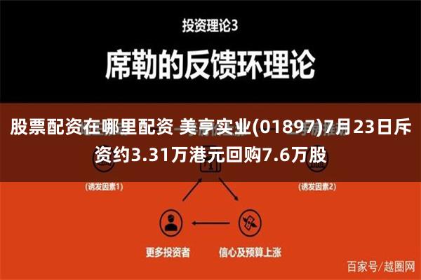 股票配资在哪里配资 美亨实业(01897)7月23日斥资约3.31万港元回购7.6万股