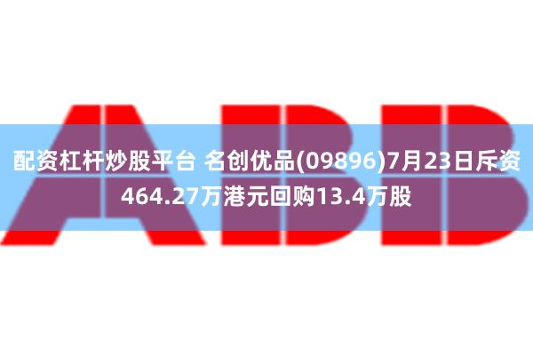 配资杠杆炒股平台 名创优品(09896)7月23日斥资464.27万港元回购13.4万股