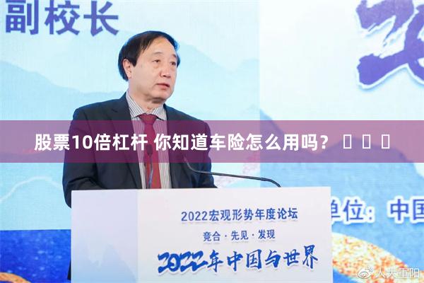 股票10倍杠杆 你知道车险怎么用吗？ ​​​