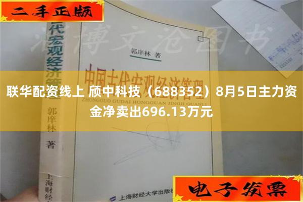 联华配资线上 颀中科技（688352）8月5日主力资金净卖出696.13万元