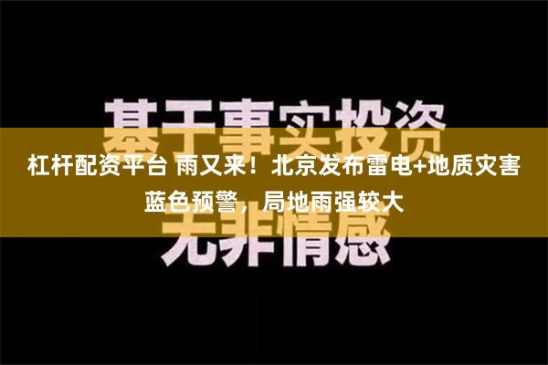 杠杆配资平台 雨又来！北京发布雷电+地质灾害蓝色预警，局地雨强较大