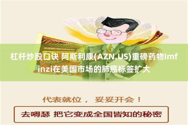 杠杆炒股口诀 阿斯利康(AZN.US)重磅药物Imfinzi在美国市场的肺癌标签扩大