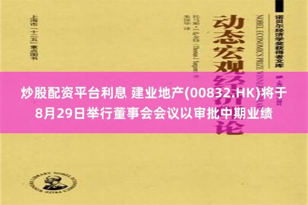 炒股配资平台利息 建业地产(00832.HK)将于8月29日举行董事会会议以审批中期业绩