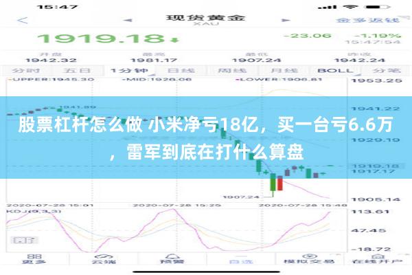 股票杠杆怎么做 小米净亏18亿，买一台亏6.6万，雷军到底在打什么算盘