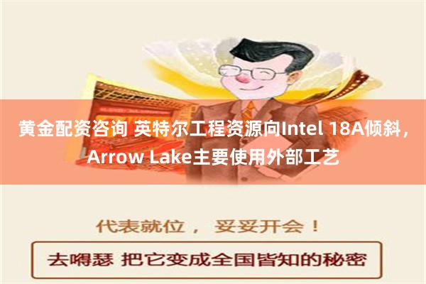 黄金配资咨询 英特尔工程资源向Intel 18A倾斜，Arrow Lake主要使用外部工艺