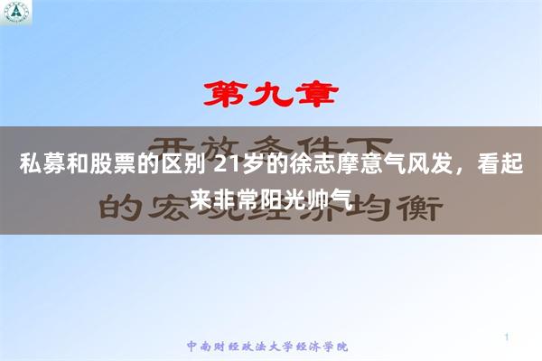 私募和股票的区别 21岁的徐志摩意气风发，看起来非常阳光帅气