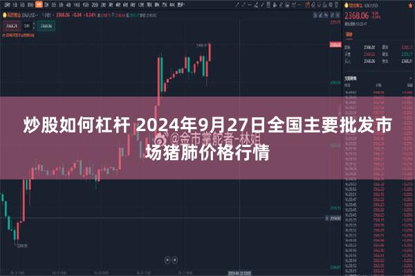 炒股如何杠杆 2024年9月27日全国主要批发市场猪肺价格行情