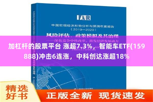 加杠杆的股票平台 涨超7.3%，智能车ETF(159888)冲击6连涨，中科创达涨超18%