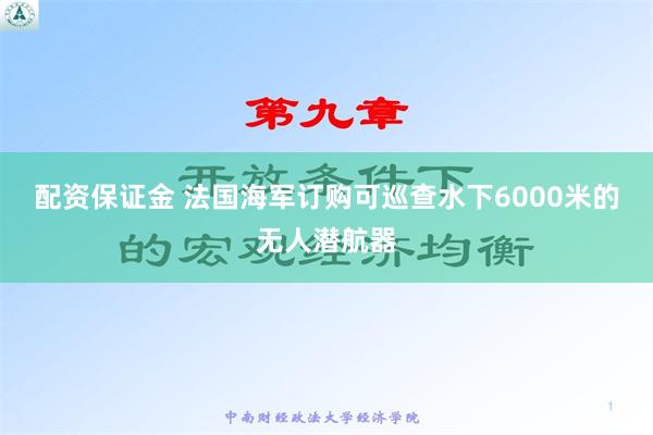 配资保证金 法国海军订购可巡查水下6000米的无人潜航器