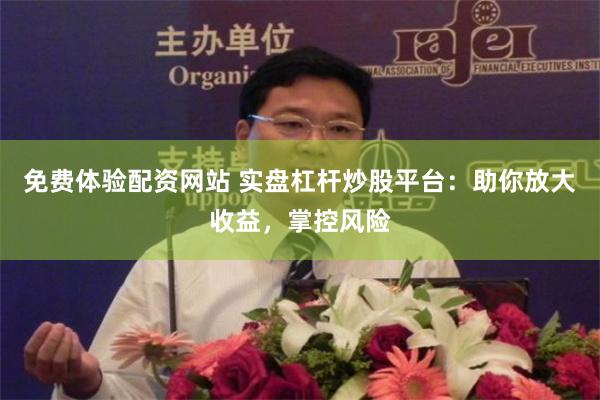 免费体验配资网站 实盘杠杆炒股平台：助你放大收益，掌控风险