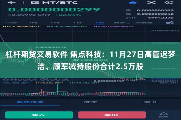 杠杆期货交易软件 焦点科技：11月27日高管迟梦洁、顾军减持股份合计2.5万股
