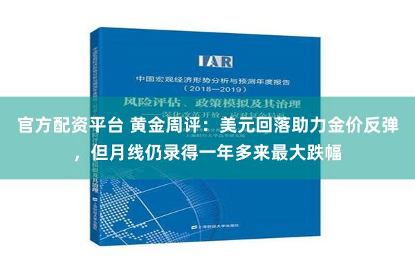 官方配资平台 黄金周评：美元回落助力金价反弹，但月线仍录得一年多来最大跌幅