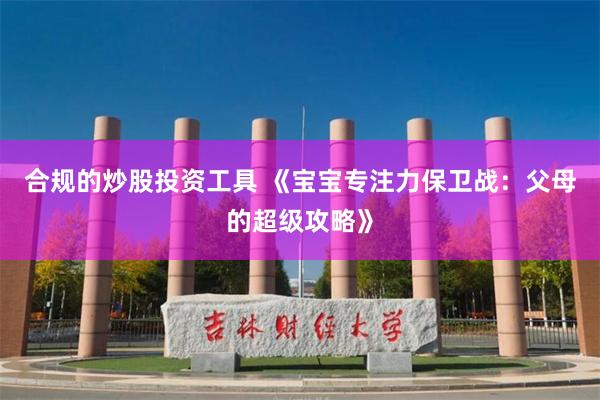 合规的炒股投资工具 《宝宝专注力保卫战：父母的超级攻略》