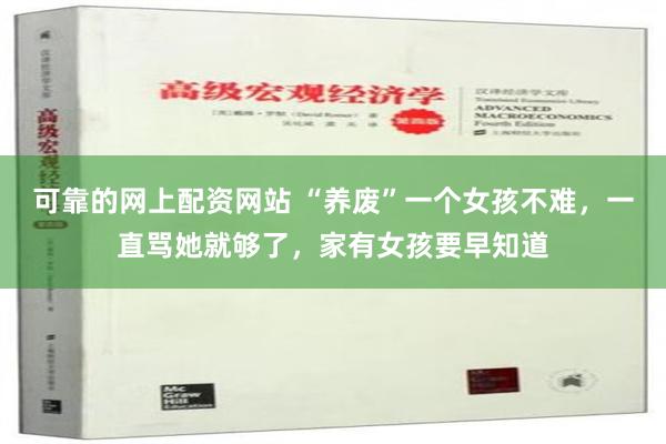 可靠的网上配资网站 “养废”一个女孩不难，一直骂她就够了，家有女孩要早知道