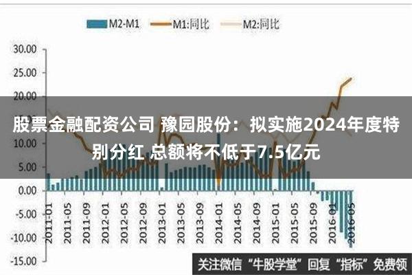 股票金融配资公司 豫园股份：拟实施2024年度特别分红 总额将不低于7.5亿元