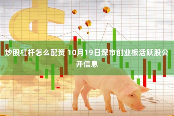 炒股杠杆怎么配资 10月19日深市创业板活跃股公开信息