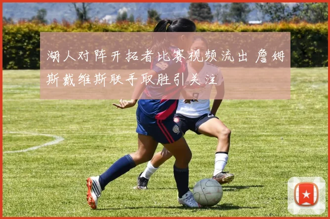 湖人对阵开拓者比赛视频流出 詹姆斯戴维斯联手取胜引关注