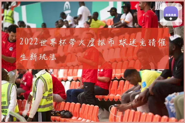 2022世界杯带火虚拟币 球迷竞猜催生新玩法