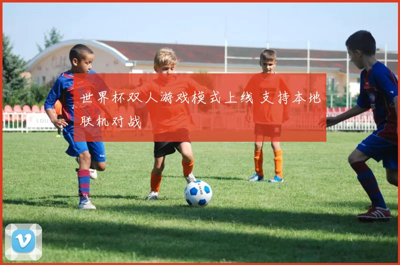 世界杯双人游戏模式上线 支持本地联机对战