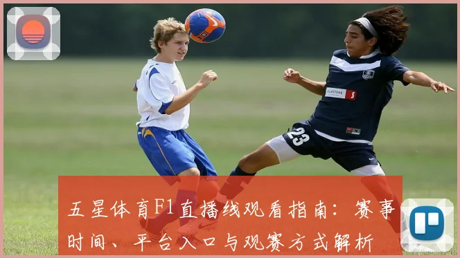 五星体育F1直播线观看指南：赛事时间、平台入口与观赛方式解析