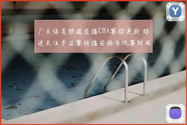 广东体育频道直播CBA赛程更新 球迷关注季后赛转播安排与观赛时间