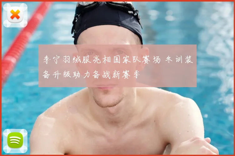 李宁羽绒服亮相国家队赛场 冬训装备升级助力备战新赛季