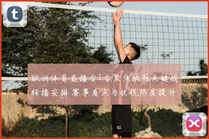 欧洲体育直播台1台聚焦欧冠关键战转播安排 赛事看点与收视热度提升