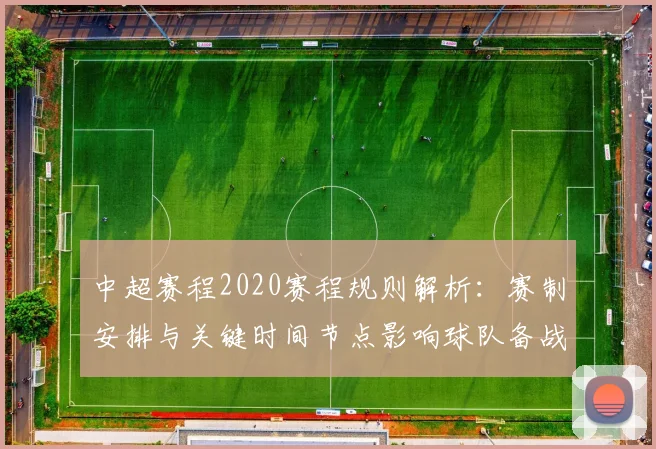 中超赛程2020赛程规则解析:赛制安排与关键时间节点影响球队备战安排