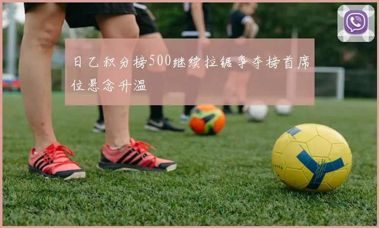 日乙积分榜500继续拉锯争夺榜首席位悬念升温