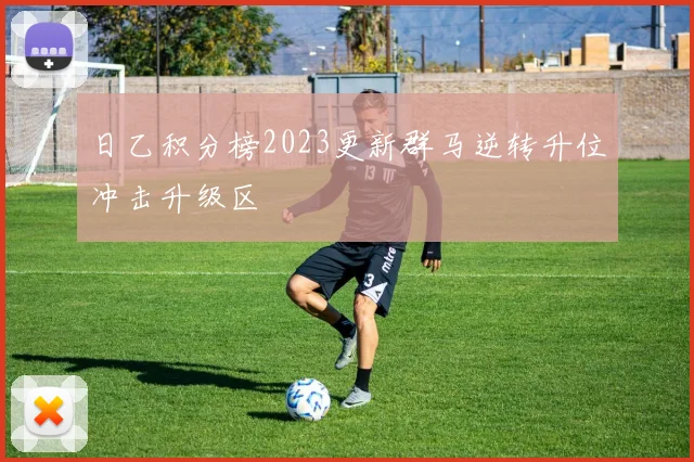 日乙积分榜2023更新群马逆转升位冲击升级区