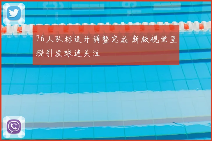 76人队标设计调整完成 新版视觉呈现引发球迷关注