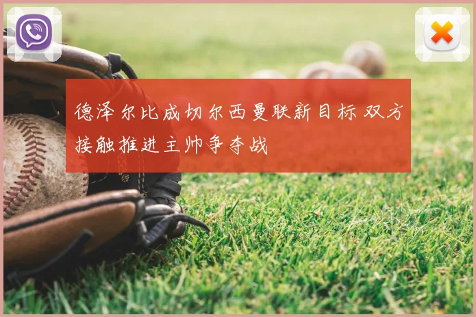 德泽尔比成切尔西曼联新目标 双方接触推进主帅争夺战