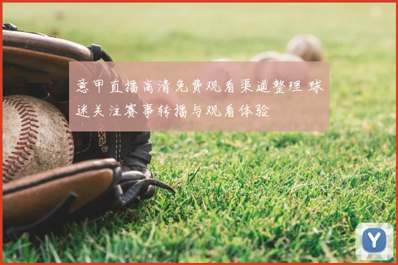 意甲直播高清免费观看渠道整理 球迷关注赛事转播与观看体验