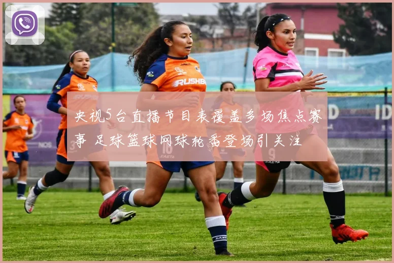 央视5台直播节目表覆盖多场焦点赛事 足球篮球网球轮番登场引关注