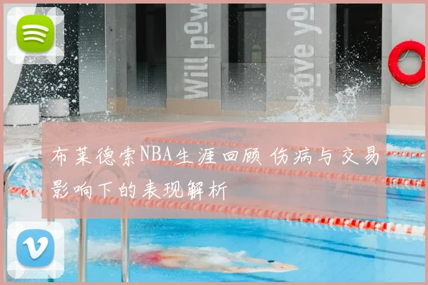 布莱德索NBA生涯回顾 伤病与交易影响下的表现解析