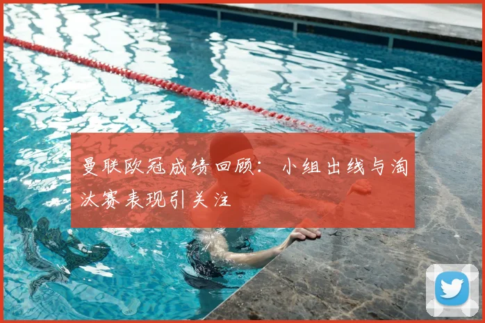 曼联欧冠成绩回顾：小组出线与淘汰赛表现引关注