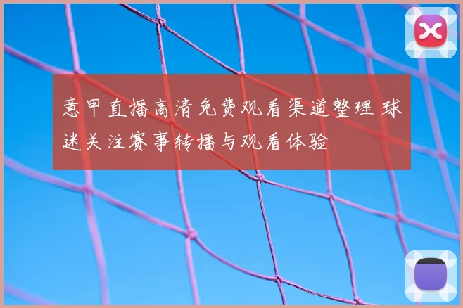 意甲直播高清免费观看渠道整理 球迷关注赛事转播与观看体验