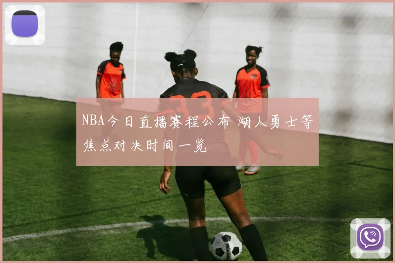 NBA今日直播赛程公布 湖人勇士等焦点对决时间一览