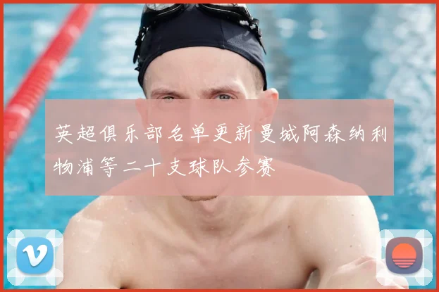 英超俱乐部名单更新曼城阿森纳利物浦等二十支球队参赛