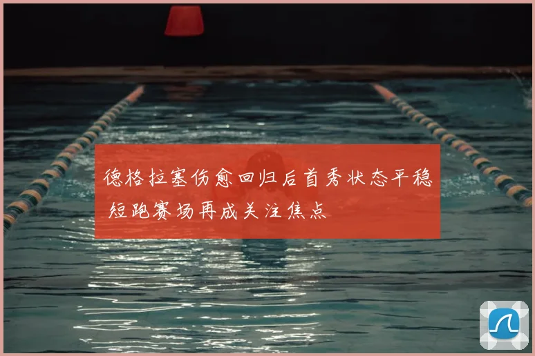 德格拉塞伤愈回归后首秀状态平稳 短跑赛场再成关注焦点